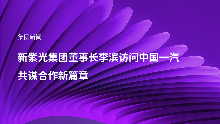 新紫光集团董事长李滨访问中国一汽，共谋合作新篇章